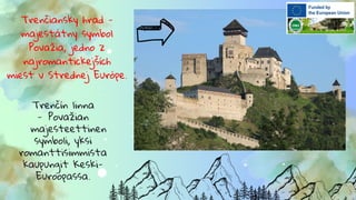 Trenčiansky hrad -
majestátny symbol
Považia, jedno z
najromantickejších
miest v Strednej Európe.
Trenčín linna
- Považian
majesteettinen
symboli, yksi
romanttisimmista
kaupungit Keski-
Euroopassa.
 