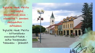 Kysucké Nové Mesto
- historická
pamiatková zóna -
námestie s domami
obchodníkov –
arkádami.
Kysucké Nové Mesto
- historiallinen
monumenttialue -
aukio kauppiaiden
taloineen – pelihallit.
 