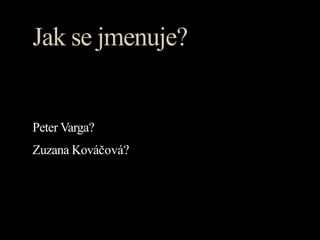 Jak se jmenuje?


Peter Varga?
Zuzana Kováčová?
 