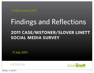 CASE Summit 2011


           Findings and Reflections
           2011 case/mstoner/slover linett
           social media survey

             11 July 2011




Monday, 11 July 2011                         1
 