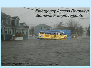 April 16, 2007, approximately10:00 am Images courtesy of Bill Edwards,  www.mainecoastimages.com  and NOAA NWS Emergency Access Rerouting Stormwater Improvements 