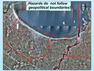Hazards do  not follow geopolitical boundaries! 