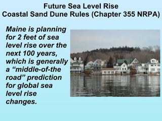 Future Sea Level Rise Coastal Sand Dune Rules (Chapter 355 NRPA) Maine is planning for 2 feet of sea level rise over the next 100 years, which is generally a “middle-of-the road” prediction for global sea level rise changes. 