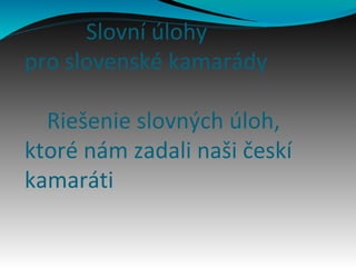 Slovní úlohy
pro slovenské kamarády
Riešenie slovných úloh,
ktoré nám zadali naši českí
kamaráti
 