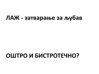 ЛАЖ - затварање за љубав
ОШТРО И БИСТРОТЕЧНО?
 