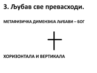 3. Љубав све превасходи.
МЕТАФИЗИЧКА ДИМЕНЗИЈА ЉУБАВИ – БОГ
ХОРИЗОНТАЛА И ВЕРТИКАЛА
 