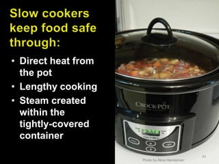 • Direct heat from
the pot
• Lengthy cooking
• Steam created
within the
tightly-covered
container
43

Photo by Alice Henneman

 