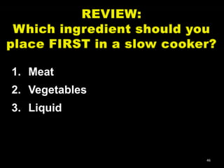 1. Meat
2. Vegetables
3. Liquid

46

 