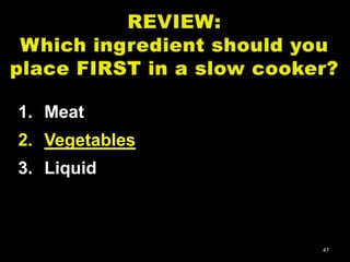 1. Meat
2. Vegetables
3. Liquid

47

 