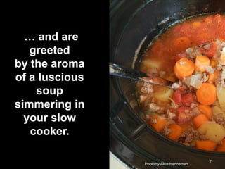 … and are
greeted
by the aroma
of a luscious
soup
simmering in
your slow
cooker.
Photo by Alice Henneman

7

 