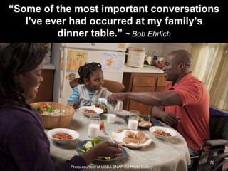 ―Some of the most important conversations
I’ve ever had occurred at my family’s
dinner table.‖ ~ Bob Ehrlich

70
70
Photo courtesy of USDA SNAP-Ed Photo Gallery

 