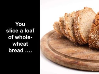 You
slice a loaf
of wholewheat
bread ….

8

 
