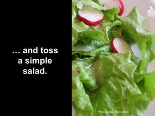 … and toss
a simple
salad.

Photo by Alice Henneman

9

 