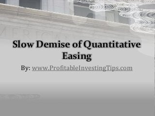 Slow Demise of Quantitative
Easing
By: www.ProfitableInvestingTips.com
 