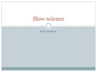 Slow science
EEN DEBAT

 
