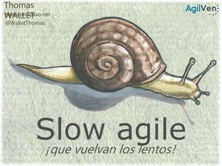Slow agile¡que vuelvan los lentos!
Thomas
WALLETelproximopaso.net
@WalletThomas
 