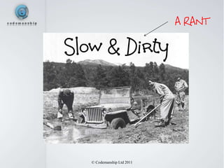 A RANT

Slow & Dirty



   © Codemanship Ltd 2011
 