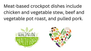 Meat-based crockpot dishes include
chicken and vegetable stew, beef and
vegetable pot roast, and pulled pork.
 