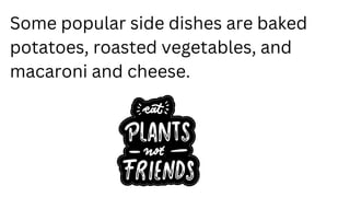 Some popular side dishes are baked
potatoes, roasted vegetables, and
macaroni and cheese.
 