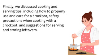 Finally, we discussed cooking and
serving tips, including how to properly
use and care for a crockpot, safety
precautions ...