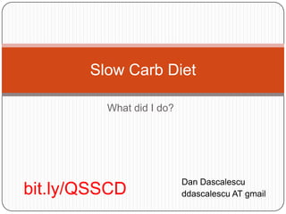 Slow Carb Diet
What did I do?

bit.ly/QSSCD

Dan Dascalescu
ddascalescu AT gmail

 