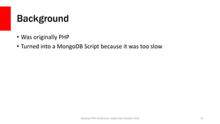 Background
• Was originally PHP
• Turned into a MongoDB Script because it was too slow
Madison PHP Conference, September-O...
