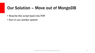 Our Solution – Move out of MongoDB
• Rewrite the script back into PHP
• Run in our worker system
Madison PHP Conference, S...