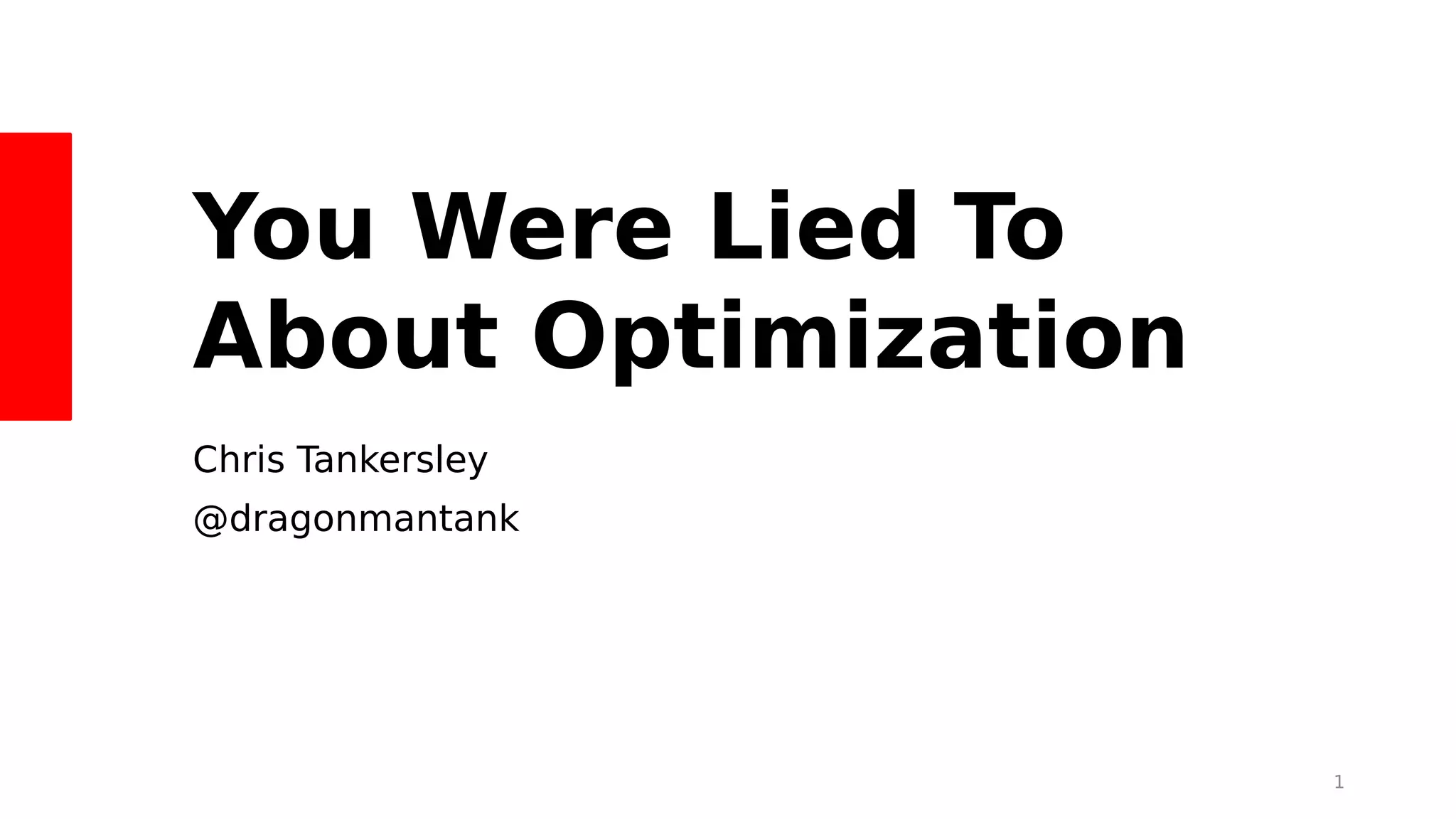 You Were Lied To
About Optimization
Chris Tankersley
@dragonmantank
1
 