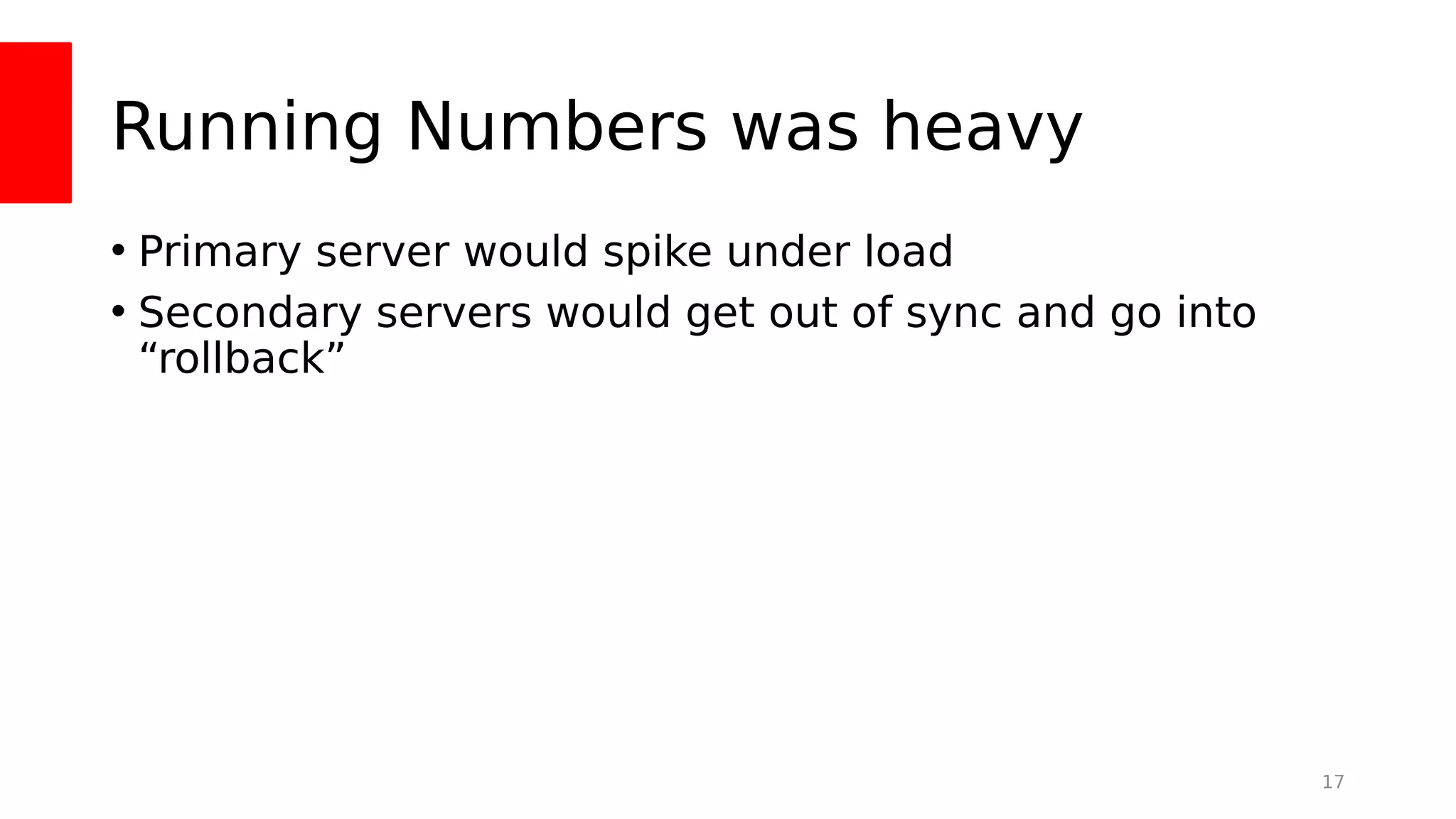 Running Numbers was heavy
• Primary server would spike under load
• Secondary servers would get out of sync and go into
“rollback”
17
 