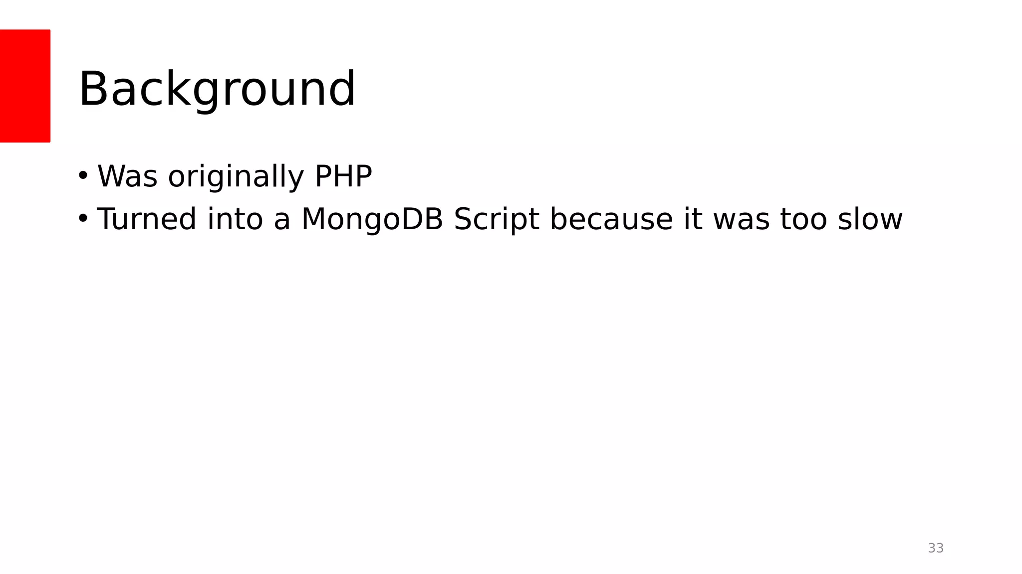Background
• Was originally PHP
• Turned into a MongoDB Script because it was too slow
33
 