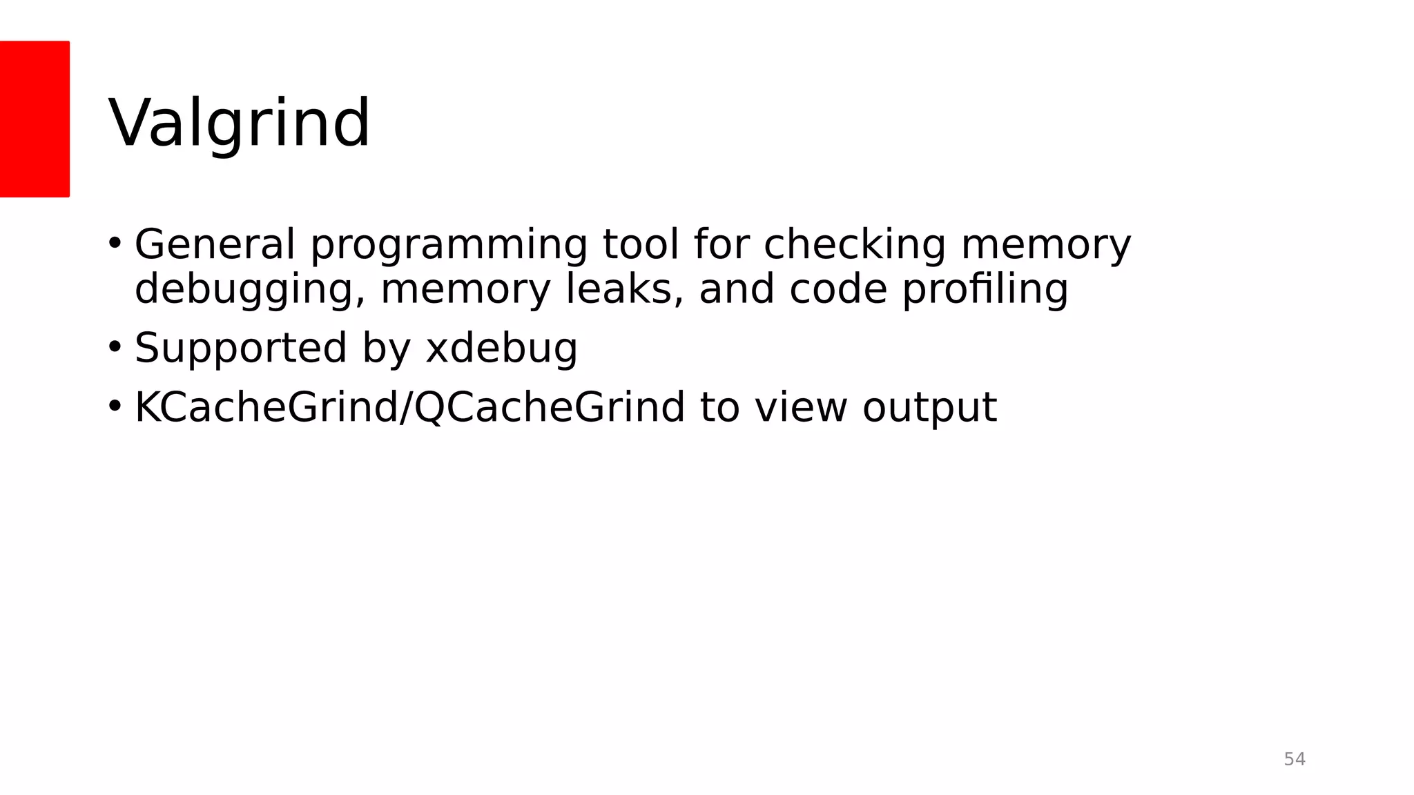Valgrind
• General programming tool for checking memory
debugging, memory leaks, and code profling
• Supported by xdebug
• KCacheGrind/QCacheGrind to view output
54
 