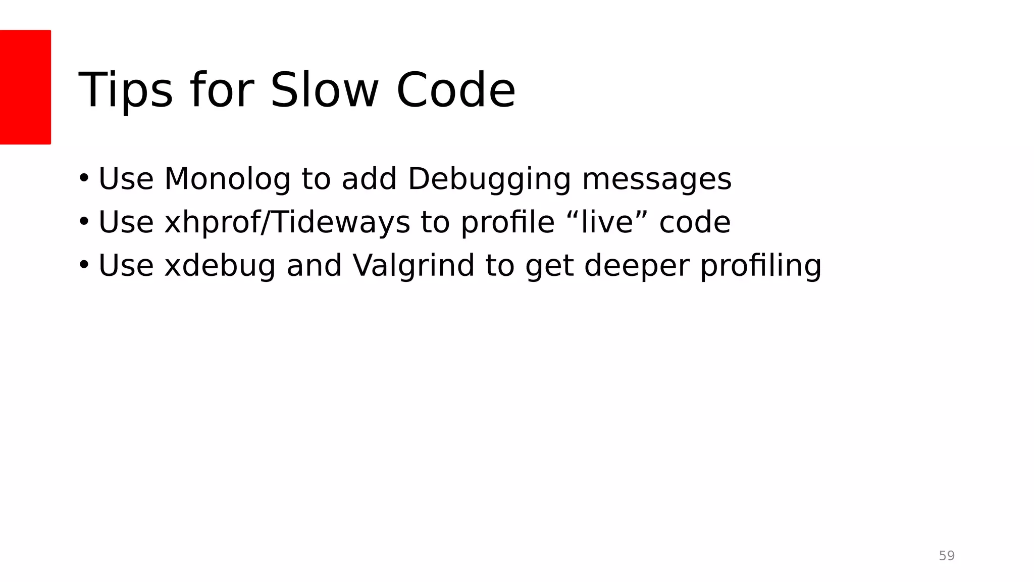 Tips for Slow Code
• Use Monolog to add Debugging messages
• Use xhprof/Tideways to profle “live” code
• Use xdebug and Valgrind to get deeper profling
59
 
