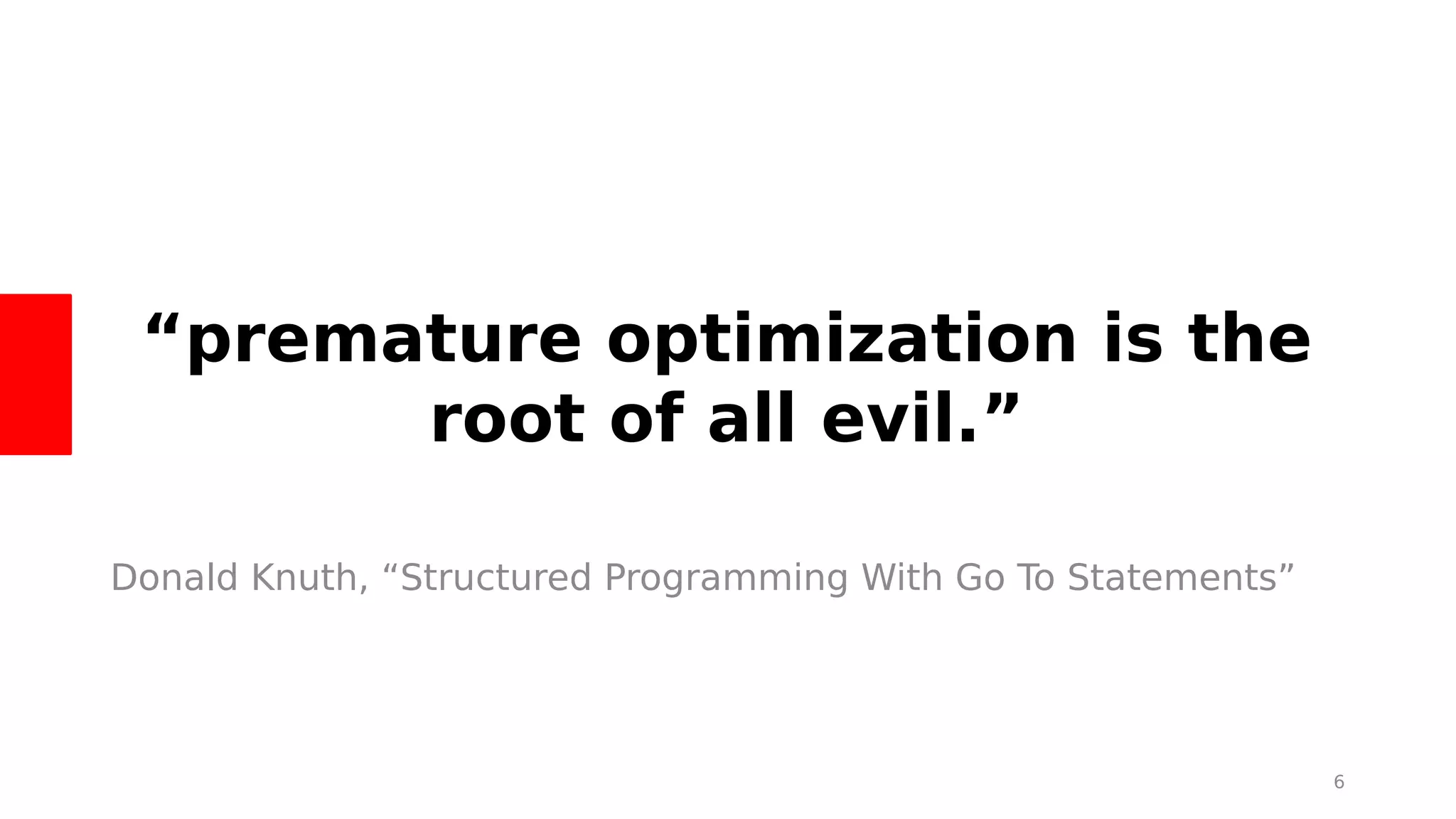 “premature optimization is the
root of all evil.”
Donald Knuth, “Structured Programming With Go To Statements”
6
 
