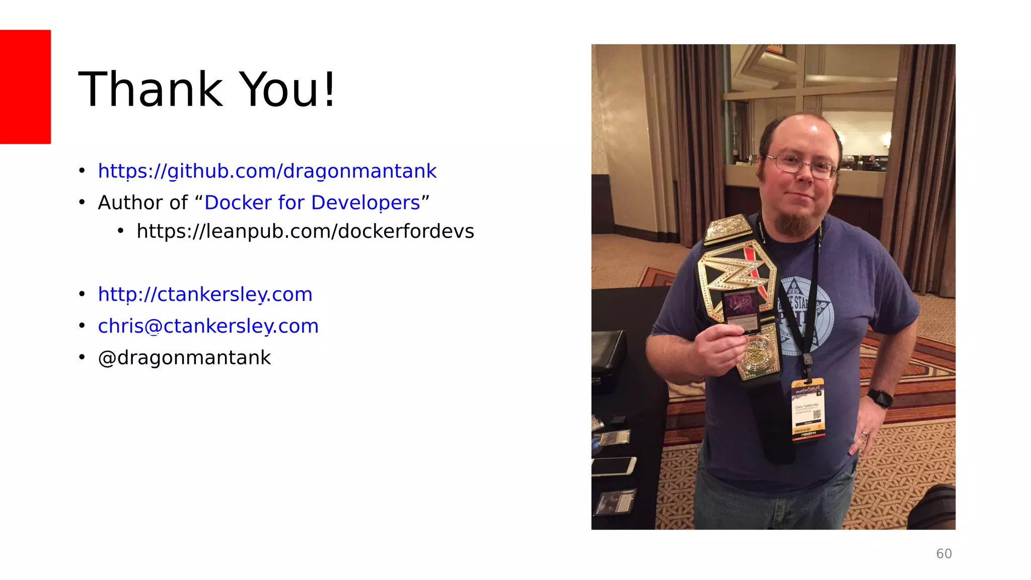 Thank You!
• https://github.com/dragonmantank
• Author of “Docker for Developers”
• https://leanpub.com/dockerfordevs
• http://ctankersley.com
• chris@ctankersley.com
• @dragonmantank
60
 