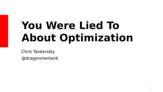 You Were Lied To
About Optimization
Chris Tankersley
@dragonmantank
1
 