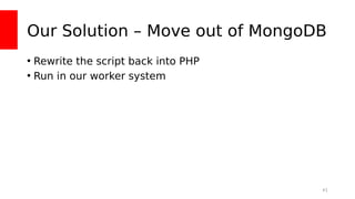 Our Solution – Move out of MongoDB
• Rewrite the script back into PHP
• Run in our worker system
41
 