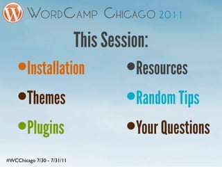 This Session:
    •   Installation                 •Resources
    • Themes                         • Random Tips
    • Plugins                        • Your Questions
#WCChicago 7/30 - 7/31/11
 
