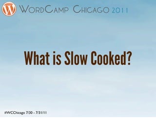 What is Slow Cooked?

#WCChicago 7/30 - 7/31/11
 