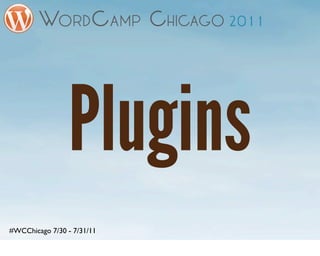 Plugins
#WCChicago 7/30 - 7/31/11
 