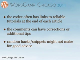 • the codex often has links to reliable
     tutorials at the end of each article

 • the comments can have corrections or
     additional tips

 • random hacks/snippets might not make
     for good advice

#WCChicago 7/30 - 7/31/11
 