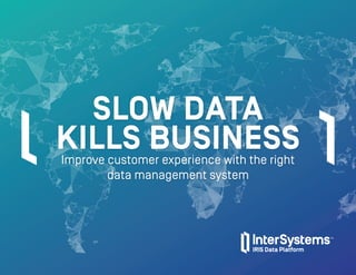 SLOW DATA
KILLS BUSINESSImprove customer experience with the right
data management system
 