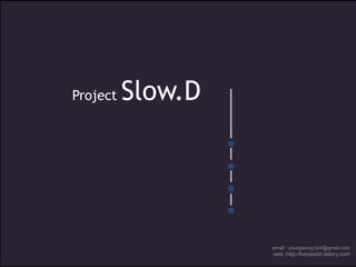 Project Slow.D
email : youngwung.kim@gmail.com
web :http://keyassist.tistory.com
 