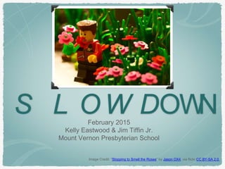 S L O W DOWNFebruary 2015
Kelly Eastwood & Jim Tiffin Jr.
Mount Vernon Presbyterian School
Image Credit: “Stopping to Smell the Roses” by Jason OX4, via flickr CC BY-SA 2.0
 