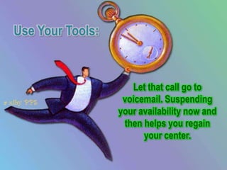 Use Your Tools:


                     Let that call go to
                   voicemail. Suspending
                  your availability now and
                   then helps you regain
                        your center.
 