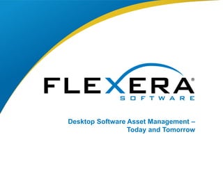 © 2016 Flexera Software LLC. All rights reserved. | Company Confidential1
Desktop Software Asset Management –
Today and Tomorrow
 