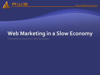 Web Marketing in a Slow Economy Presented by Awecomm Web Strategies 