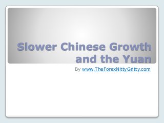 Slower Chinese Growth
and the Yuan
By www.TheForexNittyGritty.com
 