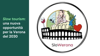 SloWerona
Slow tourism:
una nuova
opportunità
per la Verona
del 2030
 