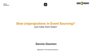Just make them faster!
Slow (re)projections in Event Sourcing?
Dennis Doomen
@ddoomen | The Continuous Improver
 