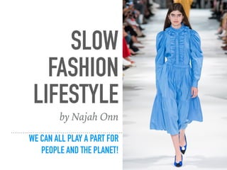 SLOW
FASHION
LIFESTYLE
WE CAN ALL PLAY A PART FOR
PEOPLE AND THE PLANET!
by Najah Onn
 